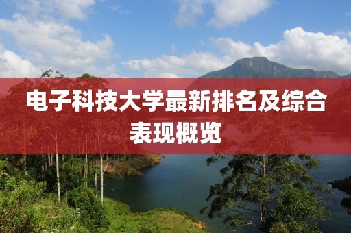 電子科技大學最新排名及綜合表現(xiàn)概覽