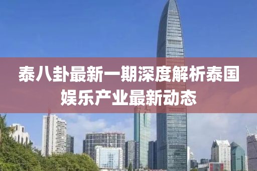 泰八卦最新一期深度解析泰國(guó)娛樂(lè)產(chǎn)業(yè)最新動(dòng)態(tài)