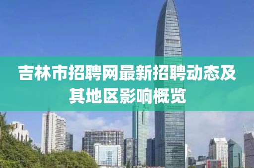 吉林市招聘網(wǎng)最新招聘動態(tài)及其地區(qū)影響概覽