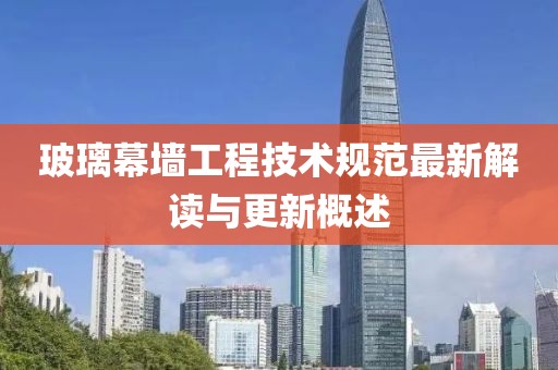 玻璃幕墻工程技術規(guī)范最新解讀與更新概述