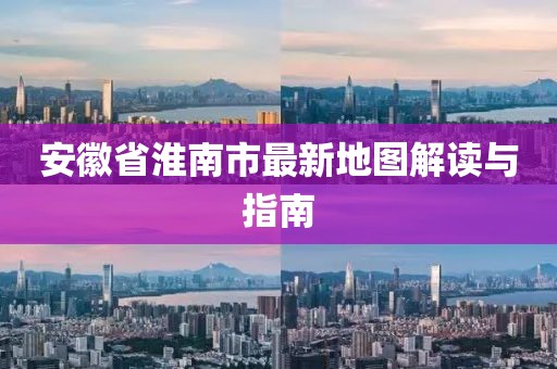 安徽省淮南市最新地圖解讀與指南