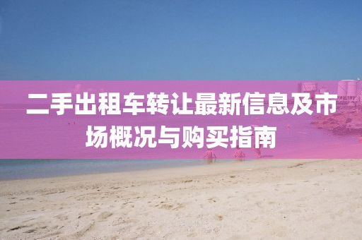 二手出租車轉(zhuǎn)讓最新信息及市場(chǎng)概況與購(gòu)買指南