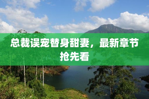 總裁誤寵替身甜妻，最新章節(jié)搶先看