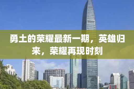 勇土的榮耀最新一期，英雄歸來，榮耀再現(xiàn)時刻