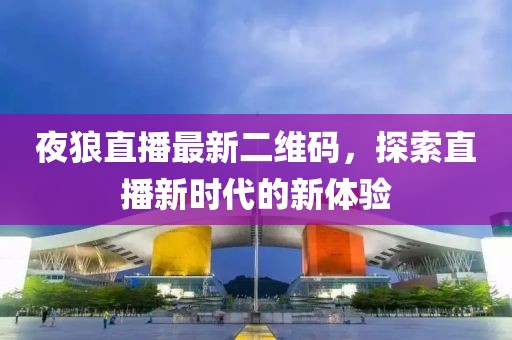 夜狼直播最新二維碼，探索直播新時(shí)代的新體驗(yàn)