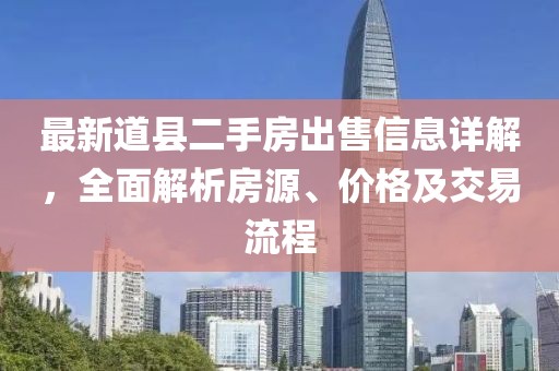 最新道縣二手房出售信息詳解，全面解析房源、價格及交易流程