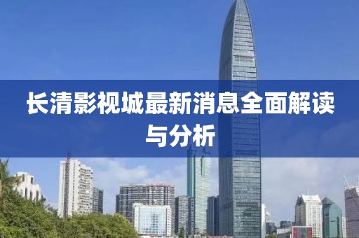 長(zhǎng)清影視城最新消息全面解讀與分析