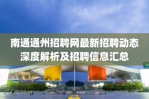 南通通州招聘網(wǎng)最新招聘動(dòng)態(tài)深度解析及招聘信息匯總