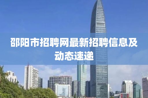 邵陽(yáng)市招聘網(wǎng)最新招聘信息及動(dòng)態(tài)速遞