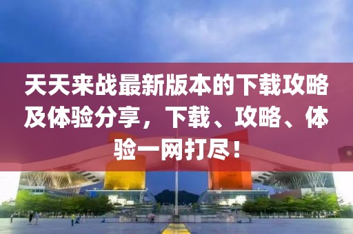 天天來戰(zhàn)最新版本的下載攻略及體驗分享，下載、攻略、體驗一網(wǎng)打盡！