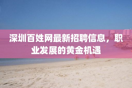 深圳百姓網(wǎng)最新招聘信息，職業(yè)發(fā)展的黃金機(jī)遇
