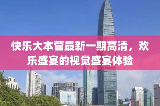 快樂大本營最新一期高清，歡樂盛宴的視覺盛宴體驗(yàn)