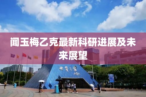 聞玉梅乙克最新科研進展及未來展望