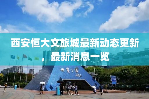 西安恒大文旅城最新動(dòng)態(tài)更新，最新消息一覽