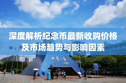 深度解析紀念幣最新收購價格及市場趨勢與影響因素