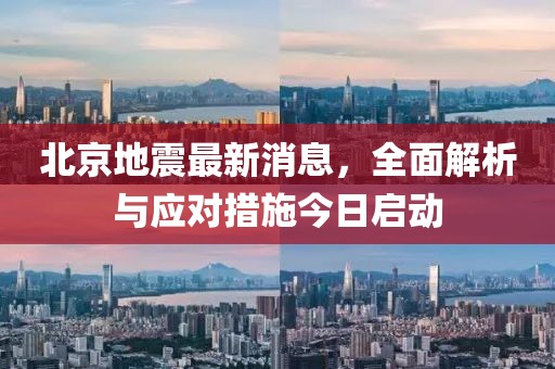 北京地震最新消息，全面解析與應(yīng)對措施今日啟動