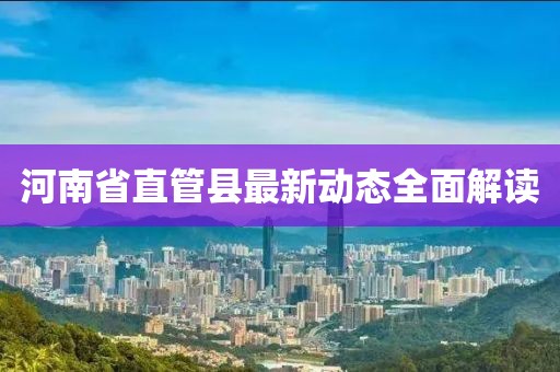 河南省直管縣最新動態(tài)全面解讀