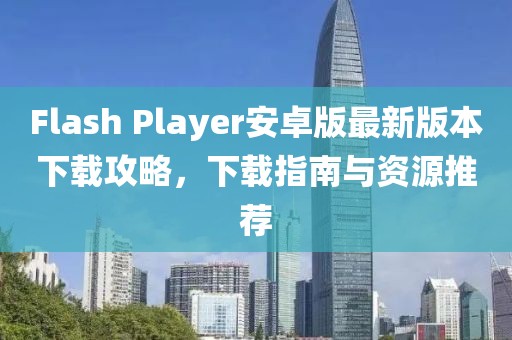 Flash Player安卓版最新版本下載攻略，下載指南與資源推薦