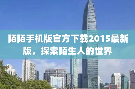 陌陌手機(jī)版官方下載2015最新版，探索陌生人的世界