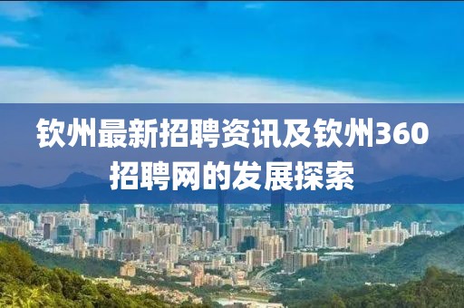 欽州最新招聘資訊及欽州360招聘網(wǎng)的發(fā)展探索