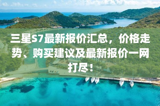 三星S7最新報價匯總，價格走勢、購買建議及最新報價一網(wǎng)打盡！