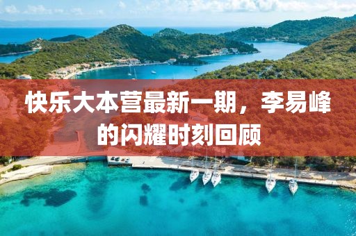 快樂大本營最新一期，李易峰的閃耀時(shí)刻回顧