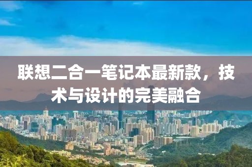 聯(lián)想二合一筆記本最新款，技術(shù)與設(shè)計(jì)的完美融合