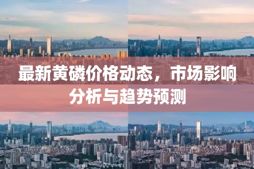 最新黃磷價(jià)格動(dòng)態(tài)，市場(chǎng)影響分析與趨勢(shì)預(yù)測(cè)