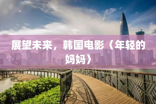 展望未來，韓國電影〈年輕的媽媽〉
