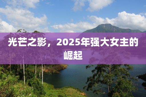 光芒之影，2025年強(qiáng)大女主的崛起