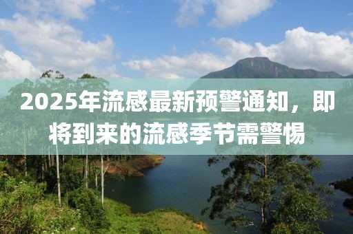 2025年流感最新預(yù)警通知，即將到來(lái)的流感季節(jié)需警惕