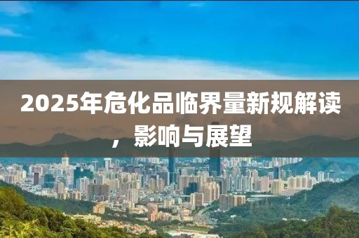 2025年?；放R界量新規(guī)解讀，影響與展望