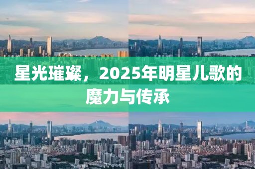 星光璀璨，2025年明星兒歌的魔力與傳承