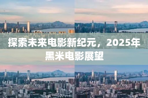探索未來(lái)電影新紀(jì)元，2025年黑米電影展望