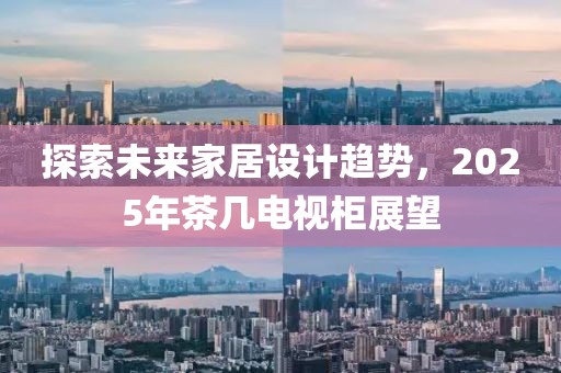探索未來家居設計趨勢，2025年茶幾電視柜展望