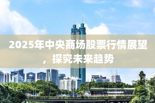 2025年中央商場股票行情展望，探究未來趨勢
