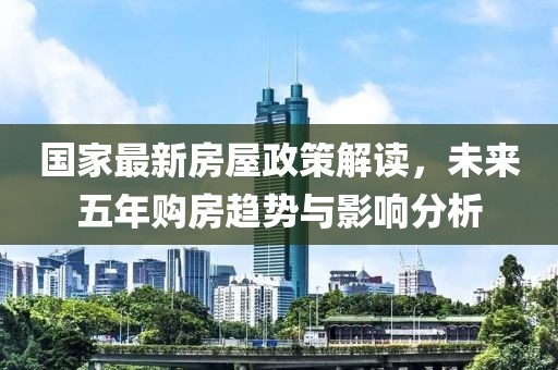 國家最新房屋政策解讀，未來五年購房趨勢與影響分析