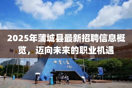 2025年蒲城縣最新招聘信息概覽，邁向未來的職業(yè)機(jī)遇