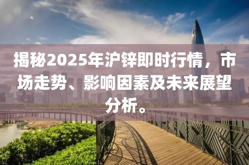 揭秘2025年滬鋅即時(shí)行情，市場走勢、影響因素及未來展望分析。