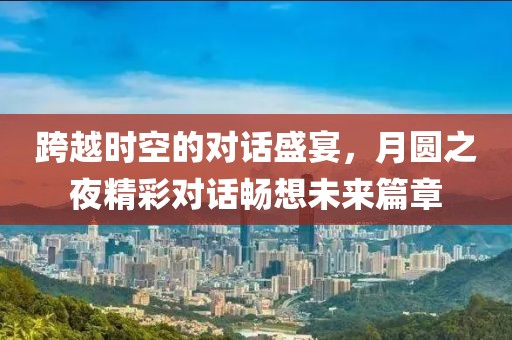 跨越時(shí)空的對(duì)話盛宴，月圓之夜精彩對(duì)話暢想未來(lái)篇章
