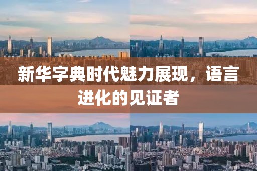 新華字典時代魅力展現(xiàn)，語言進化的見證者