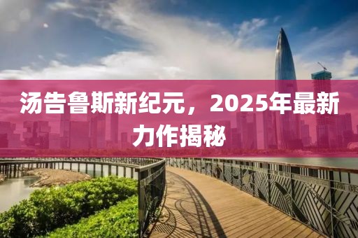 湯告魯斯新紀(jì)元，2025年最新力作揭秘