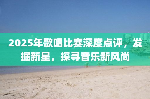 2025年歌唱比賽深度點(diǎn)評(píng)，發(fā)掘新星，探尋音樂新風(fēng)尚