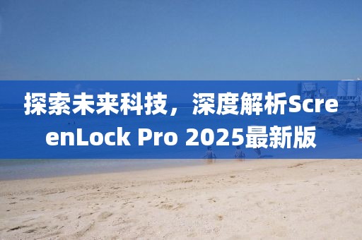 探索未來科技，深度解析ScreenLock Pro 2025最新版