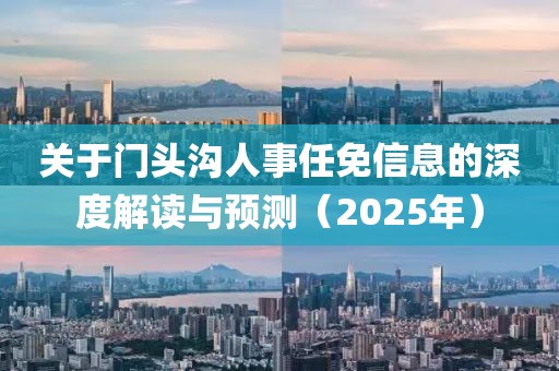 關(guān)于門頭溝人事任免信息的深度解讀與預(yù)測（2025年）