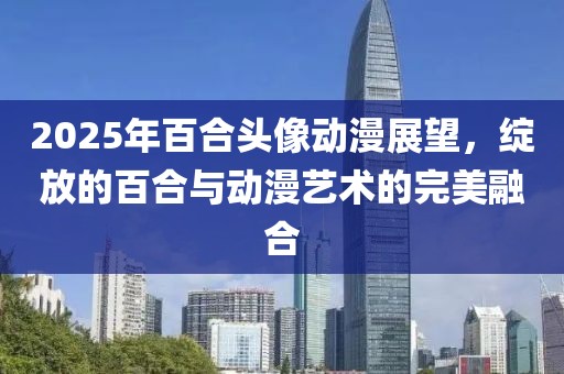 2025年百合頭像動漫展望，綻放的百合與動漫藝術(shù)的完美融合
