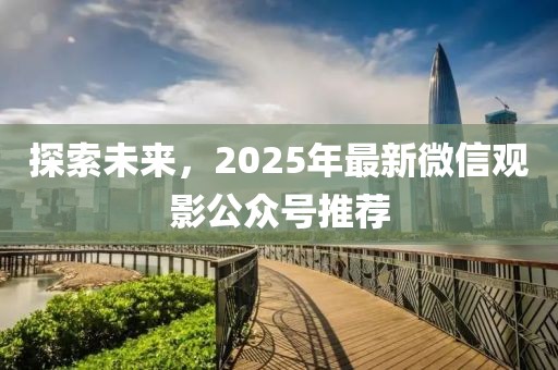 探索未來(lái)，2025年最新微信觀影公眾號(hào)推薦