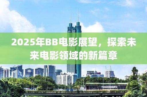 2025年BB電影展望，探索未來電影領域的新篇章