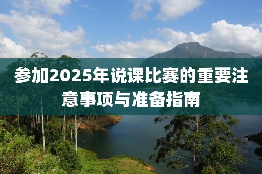 參加2025年說課比賽的重要注意事項(xiàng)與準(zhǔn)備指南