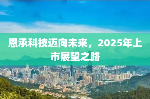 恩承科技邁向未來，2025年上市展望之路